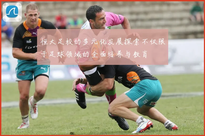 恒大足校的多元化发展探索不仅限于足球领域的全面培养与教育
