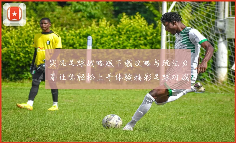 实况足球战略版下载攻略与玩法分享让你轻松上手体验精彩足球对战