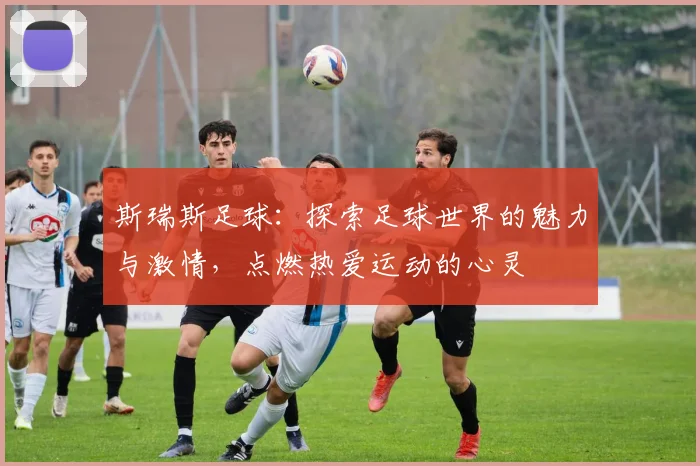 斯瑞斯足球：探索足球世界的魅力与激情，点燃热爱运动的心灵