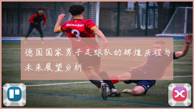 德国国家男子足球队的辉煌历程与未来展望分析