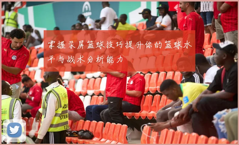 掌握录屏篮球技巧提升你的篮球水平与战术分析能力